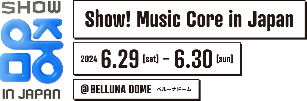 Show! Music Core in Japan 2024.6.29[sat]-2024.06.30[sun]@BELLUNA DOMEベルーナドーム